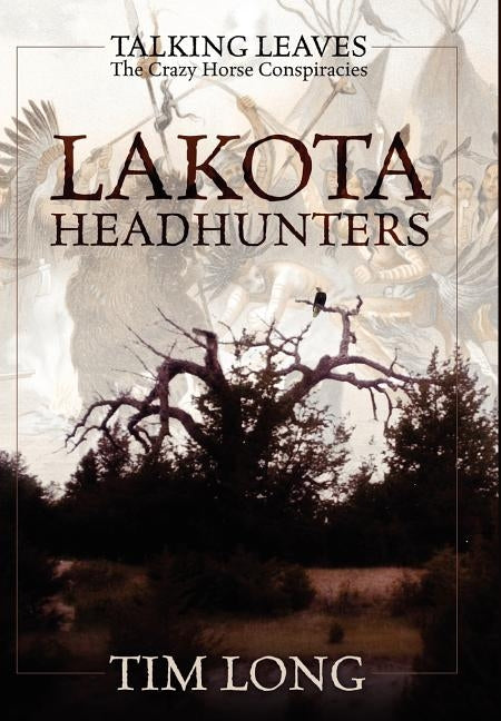 Lakota Headhunters: Talking Leaves: The Crazy Horse Conspiracies by Long, Tim
