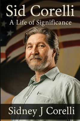 Sid Corelli: A Life Of Significance by Corelli, Sidney J.