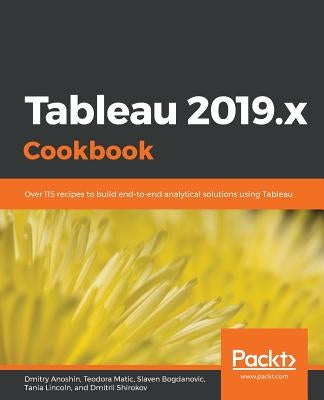 Tableau 2019.x Cookbook: Over 115 recipes to build end-to-end analytical solutions using Tableau by Anoshin, Dmitry