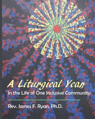 A Liturgical Year in the Life of One Inclusive Community by Ryan Ph. D., James F.