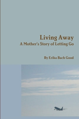 Living Away: A Mother's Story of Letting Go by Good, Erika Bach