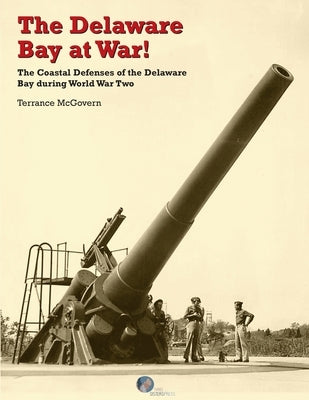 The Delaware Bay at War!: The Coastal Defenses of the Delaware Bay during World War Two by McGovern, Terrance