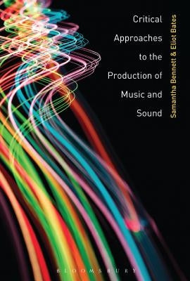 Critical Approaches to the Production of Music and Sound by Bennett, Samantha