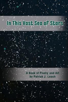 In This Vast Sea of Stars: A Book of Poetry and Art (Black and White Edition) by Leach, Patrick J.