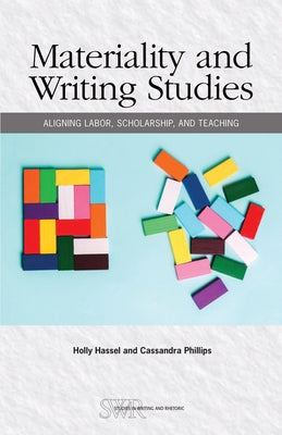 Materiality and Writing Studies: Aligning Labor, Scholarship, and Teaching by Hassel, Holly