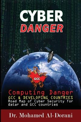 Cyber Danger, GCC Countries & Qatar: Computing Danger GCC & Developing Countries Road Map for Cyber Security for Qatar and GCC Countries by Al-Dorani, Mohammed