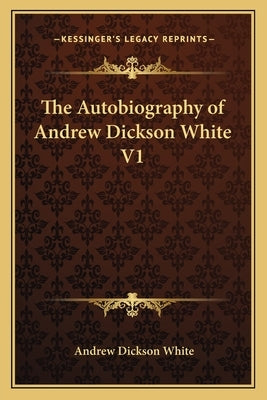 The Autobiography of Andrew Dickson White V1 by White, Andrew Dickson
