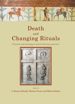 Death and Changing Rituals: Function and Meaning in Ancient Funerary Practices by Brandt, J. Rasmus