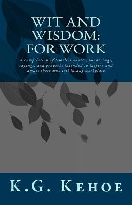 Wit and Wisdom - For Work: A compilation of timeless quotes, ponderings, sayings, and proverbs intended to inspire and amuse those who toil in an by Beck, Kevin