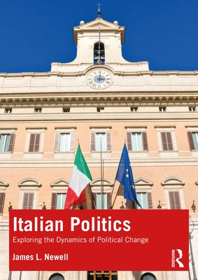 Italian Politics: Exploring the Dynamics of Political Change by Newell, James L.