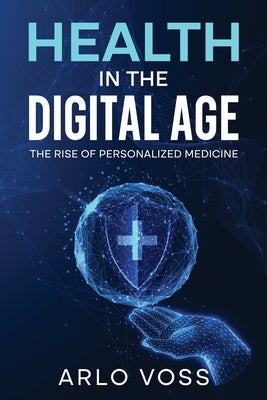 Health in the Digital Age: The Rise of Personalized Medicine by Voss, Arlo