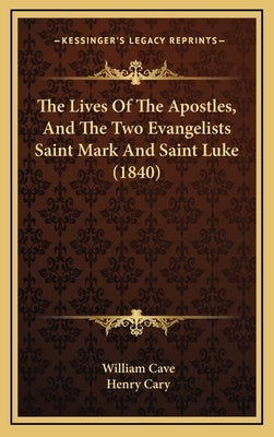 The Lives Of The Apostles, And The Two Evangelists Saint Mark And Saint Luke (1840) by Cave, William