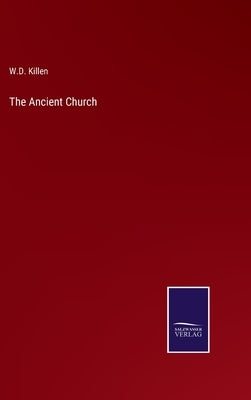 The Ancient Church by Killen, W. D.