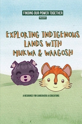 Exploring Indigenous Lands With Mukwa and Waagosh: "A resource about the importance of land acknowledgments for caregivers and educators" by Finding Our Power Together