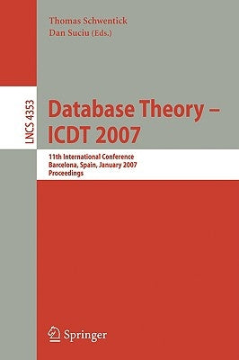 Database Theory - Icdt 2007: 11th International Conference, Barcelona, Spain, January 10-12, 2007, Proceedings by Schwentick, Thomas