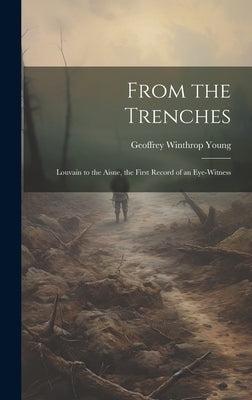 From the Trenches: Louvain to the Aisne, the First Record of an Eye-witness by Young, Geoffrey Winthrop