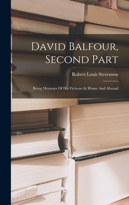 David Balfour, Second Part: Being Memoirs Of His Fictions At Home And Abroad by Stevenson, Robert Louis