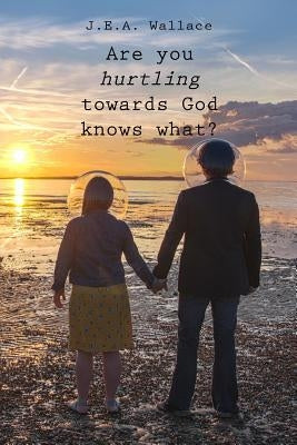 Are you hurtling towards God knows what? by Wallace, J. E. a.