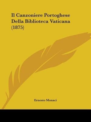 Il Canzoniere Portoghese Della Biblioteca Vaticana (1875) by Monaci, Ernesto
