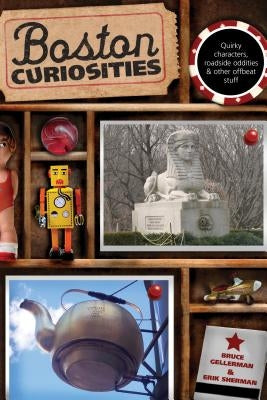 Boston Curiosities: Quirky Characters, Roadside Oddities, and Other Offbeat Stuff by Gellerman, Bruce