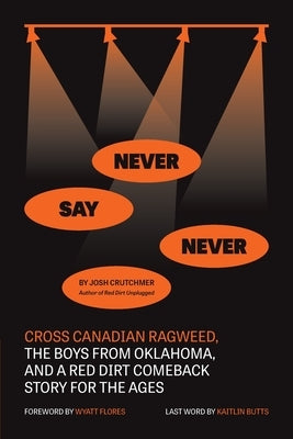 Never Say Never: Cross Canadian Ragweed, The Boys From Oklahoma, and a Red Dirt Comeback Story for the Ages by Crutchmer, Josh