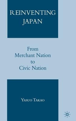 Reinventing Japan: From Merchant Nation to Civic Nation by Takao, Y.