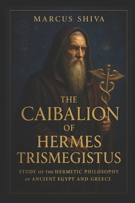The Caibalion of Hermes Trismegistus: Study of the Hermetic Philosophy of Ancient Egypt and Greece. by Shiva, Marcus
