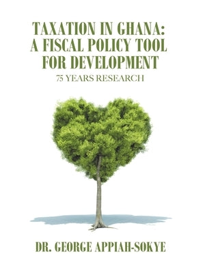 Taxation in Ghana: a Fiscal Policy Tool for Development: 75 Years Research by Appiah-Sokye, George