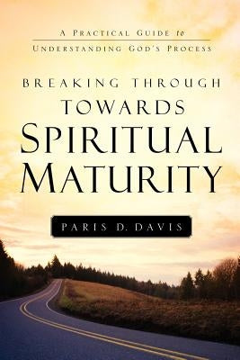 Breaking Through Towards Spiritual Maturity by Davis, Paris D.