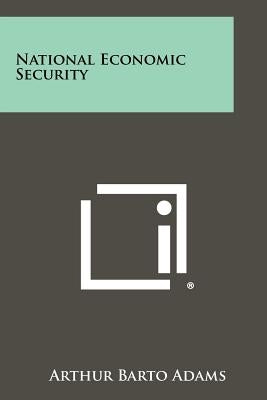 National Economic Security by Adams, Arthur Barto