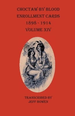 Choctaw By Blood Enrollment Cards 1898-1914 Volume XIV by Bowen, Jeff