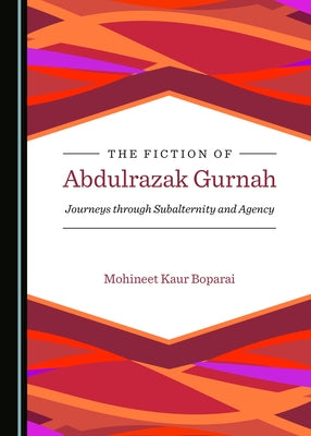 The Fiction of Abdulrazak Gurnah: Journeys Through Subalternity and Agency by Boparai, Mohineet Kaur