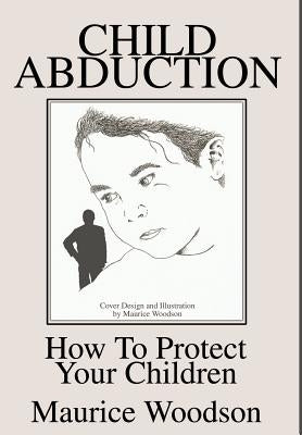 Child Abduction: How To Protect Your Children by Woodson, Maurice