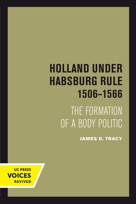 Holland Under Habsburg Rule, 1506-1566: The Formation of a Body Politic by Tracy, James D.
