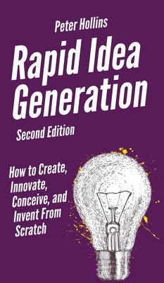 Rapid Idea Generation: How to Create, Innovate, Conceive, and Invent From Scratch by Hollins, Peter