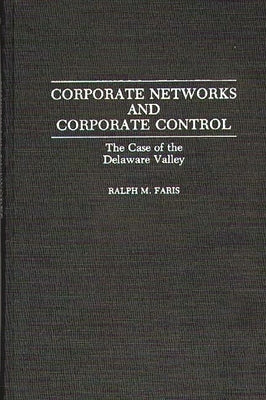 Corporate Networks and Corporate Control: The Case of the Delaware Valley by Faris, Ralph M.