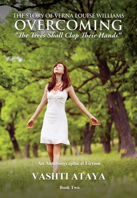 The Story of Verna Louise Williams OVERCOMING: The Trees Shall Clap Their Hands Book Two by Ataya, Vashti