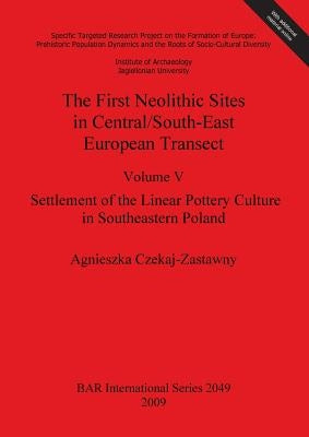 The First Neolithic Sites in Central/South-East European Transect: Volume V: Settlement of the Linear Pottery Culture in Southeastern Poland by Czekaj-Zastawny, Agnieszka