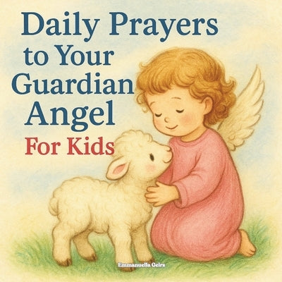 Daily Prayers to Your Guardian Angel: For Kids by Geirs, Emmanuella
