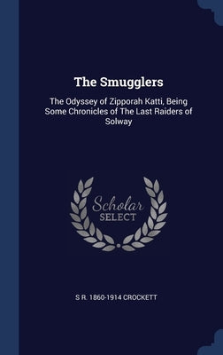 The Smugglers: The Odyssey of Zipporah Katti, Being Some Chronicles of The Last Raiders of Solway by Crockett, S. R. 1860-1914