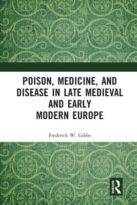 Poison, Medicine, and Disease in Late Medieval and Early Modern Europe by Gibbs, Frederick W.