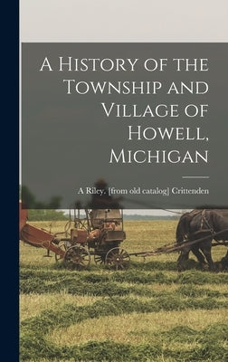 A History of the Township and Village of Howell, Michigan by Crittenden, A. Riley