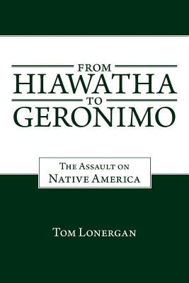 From Hiawatha to Geronimo: The Assault on Native America by Lonergan, Tom