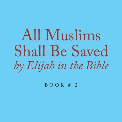 All Muslims Shall Be Saved by Elijah in the Bible: Book # 2 by Alexander, Elijah
