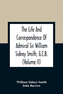 The Life And Correspondence Of Admiral Sir William Sidney Smith, G.C.B. (Volume Ii) by Sidney Smith, William