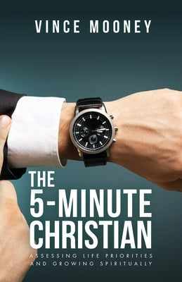 The 5-Minute Christian: Assessing Life Priorities and Growing Spiritually by Mooney, Vince