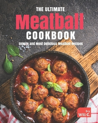 The Ultimate Meatball Cookbook: Unique and Most Delicious Meatball Recipes by C, Will
