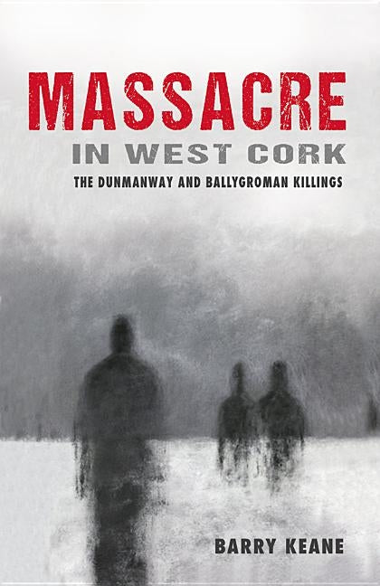 Massacre in West Cork: The Dunmanway and Ballygroman Killings by Keane, Barry