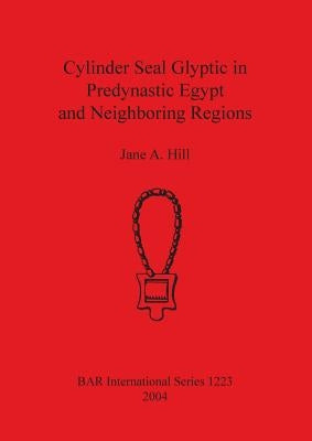 Cylinder Seal Glyptic in Predynastic Egypt and Neighbouring Regions by Hill, Jane A.