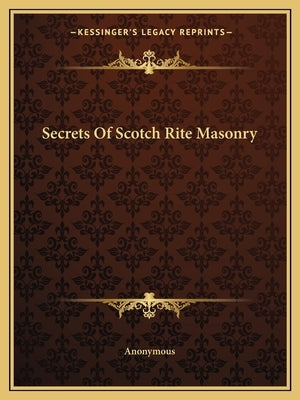 Secrets Of Scotch Rite Masonry by Anonymous